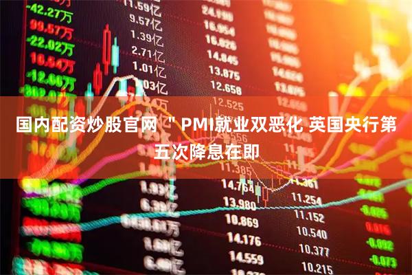 国内配资炒股官网 ＂PMI就业双恶化 英国央行第五次降息在即