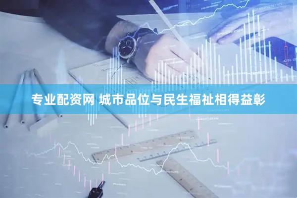 专业配资网 城市品位与民生福祉相得益彰