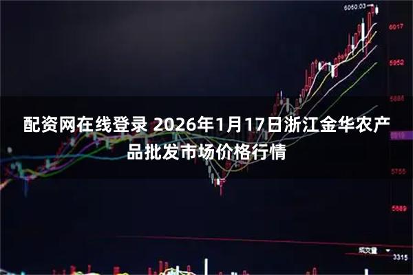 配资网在线登录 2026年1月17日浙江金华农产品批发市场价格行情