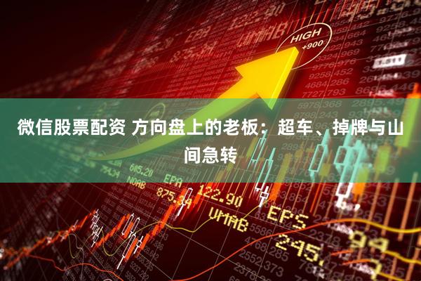 微信股票配资 方向盘上的老板：超车、掉牌与山间急转